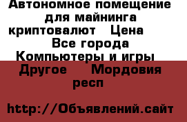 Автономное помещение для майнинга криптовалют › Цена ­ 1 - Все города Компьютеры и игры » Другое   . Мордовия респ.